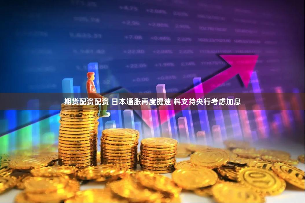 期货配资配资 日本通胀再度提速 料支持央行考虑加息