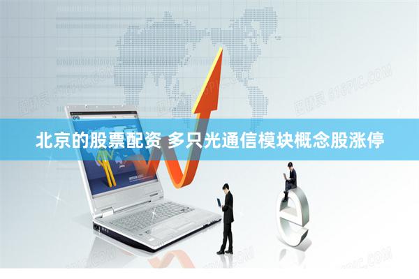 北京的股票配资 多只光通信模块概念股涨停