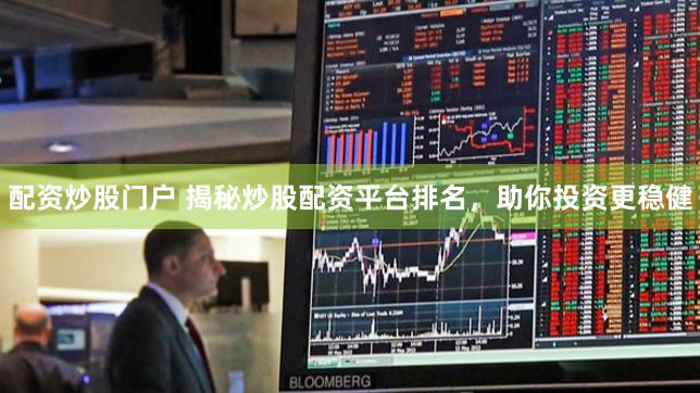 配资炒股门户 揭秘炒股配资平台排名，助你投资更稳健