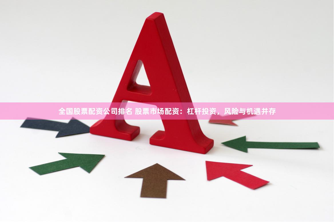 全国股票配资公司排名 股票市场配资：杠杆投资，风险与机遇并存