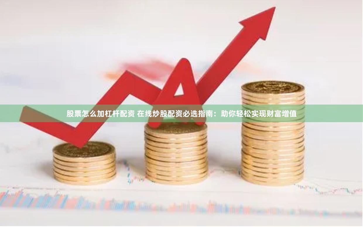 股票怎么加杠杆配资 在线炒股配资必选指南：助你轻松实现财富增值