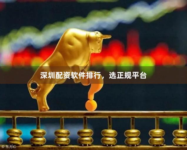 深圳配资软件排行，选正规平台