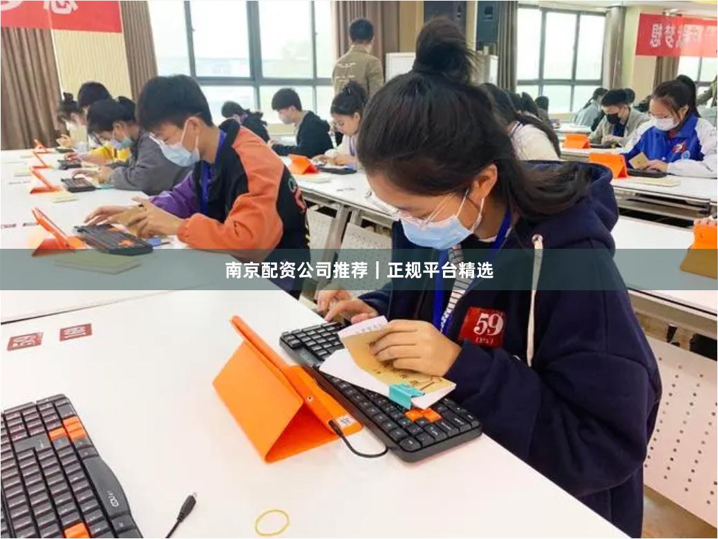 南京配资公司推荐｜正规平台精选