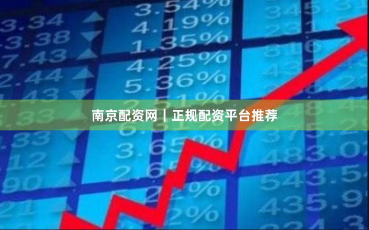南京配资网｜正规配资平台推荐